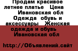 Продам красивое летнее платье › Цена ­ 800 - Ивановская обл. Одежда, обувь и аксессуары » Женская одежда и обувь   . Ивановская обл.